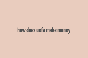 how does uefa make money