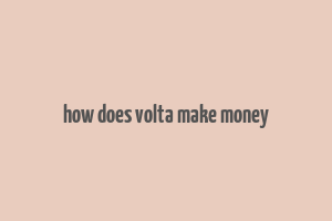 how does volta make money