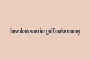 how does warrior golf make money