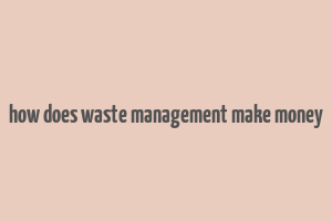 how does waste management make money