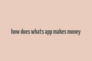 how does whats app makes money