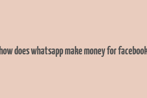 how does whatsapp make money for facebook