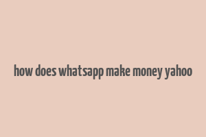 how does whatsapp make money yahoo