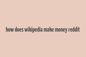 how does wikipedia make money reddit