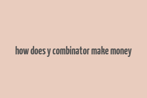 how does y combinator make money