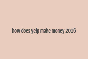 how does yelp make money 2016