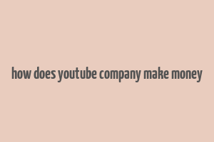 how does youtube company make money