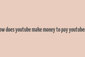 how does youtube make money to pay youtubers