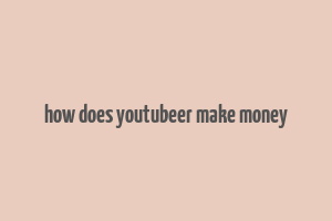 how does youtubeer make money