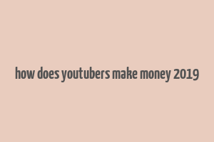 how does youtubers make money 2019