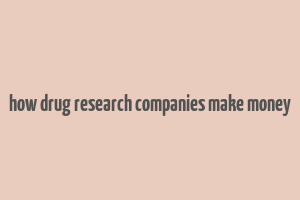 how drug research companies make money