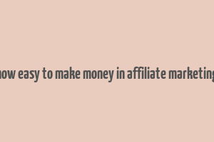 how easy to make money in affiliate marketing