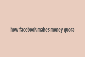 how facebook makes money quora