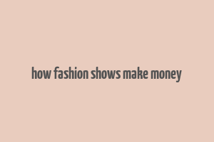 how fashion shows make money