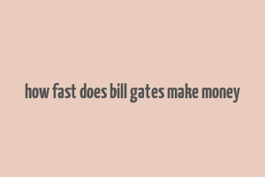 how fast does bill gates make money