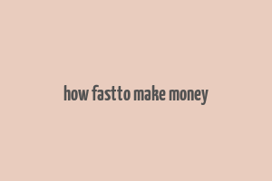 how fastto make money