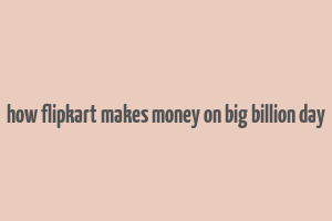 how flipkart makes money on big billion day