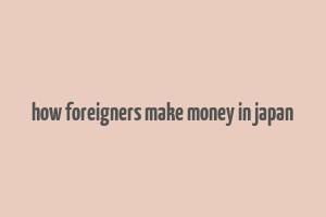 how foreigners make money in japan