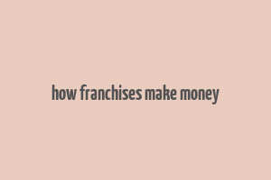 how franchises make money