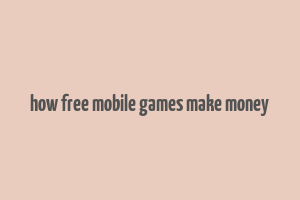 how free mobile games make money