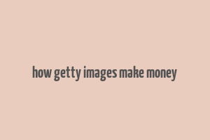 how getty images make money