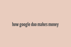 how google duo makes money