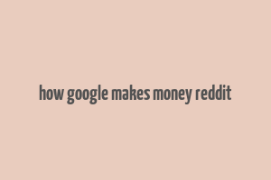 how google makes money reddit