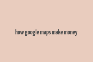 how google maps make money