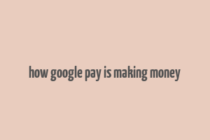 how google pay is making money