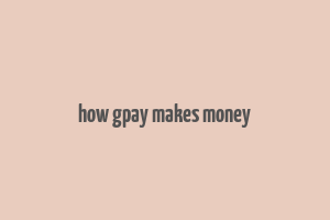 how gpay makes money