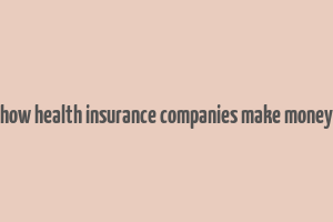 how health insurance companies make money