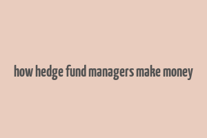 how hedge fund managers make money