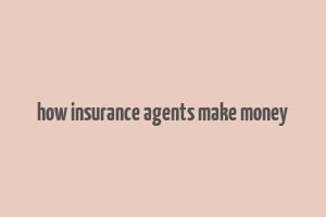 how insurance agents make money