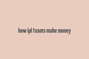 how ipl teams make money