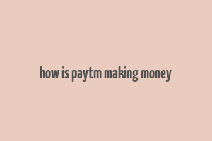 how is paytm making money