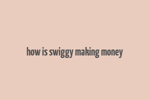 how is swiggy making money