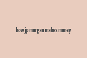 how jp morgan makes money