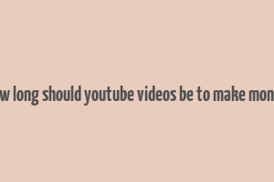 how long should youtube videos be to make money