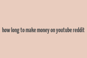 how long to make money on youtube reddit