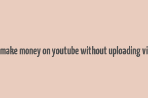 how make money on youtube without uploading videos