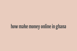 how make money online in ghana