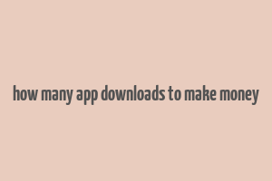 how many app downloads to make money