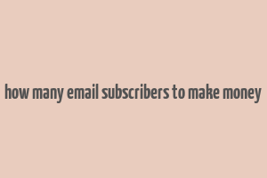 how many email subscribers to make money