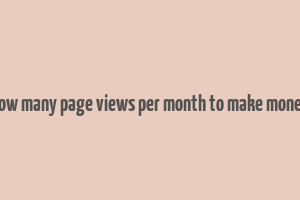 how many page views per month to make money