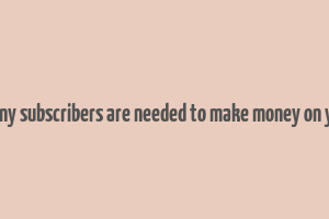 how many subscribers are needed to make money on youtube