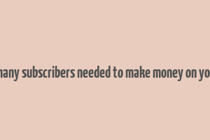 how many subscribers needed to make money on youtube