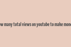 how many total views on youtube to make money