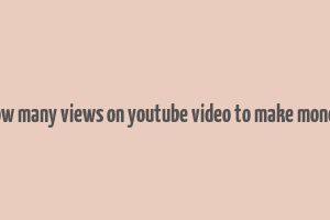 how many views on youtube video to make money