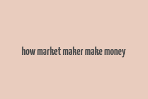 how market maker make money