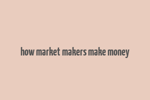 how market makers make money